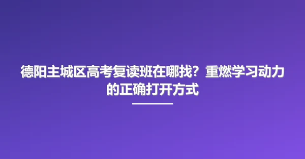 德阳主城区高考复读班在哪找?重燃学习动力的正确打开方式