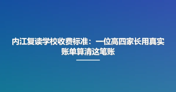 内江复读学校收费标准:一位高四家长用真实账单算清这笔账
