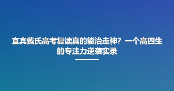 宜宾戴氏高考复读真的能治走神？一个高四生的专注力逆袭实录