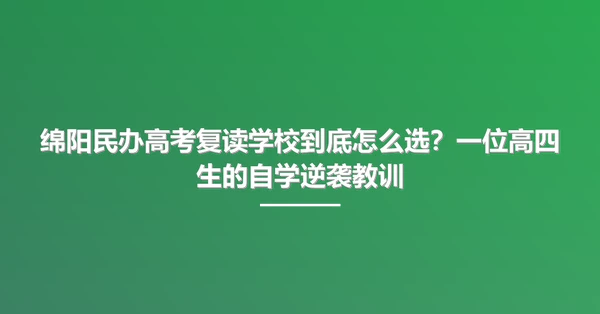 绵阳民办高考复读学校到底怎么选?一位高四生的自学逆袭教训