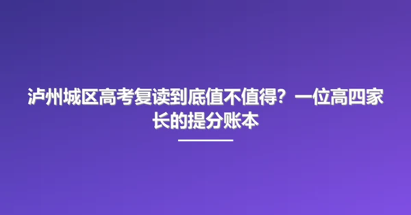 泸州城区高考复读到底值不值得?一位高四家长的提分账本