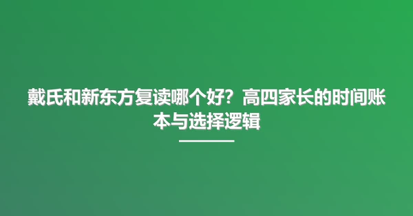 戴氏和新东方复读哪个好?高四家长的时间账本与选择逻辑