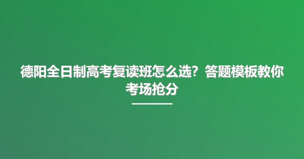 德阳全日制高考复读班怎么选?答题模板教你考场抢分