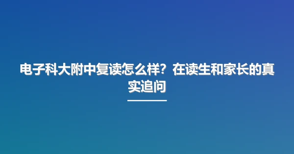 电子科大附中复读怎么样?在读生和家长的真实追问