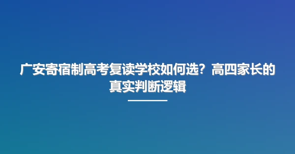 广安寄宿制高考复读学校如何选?高四家长的真实判断逻辑