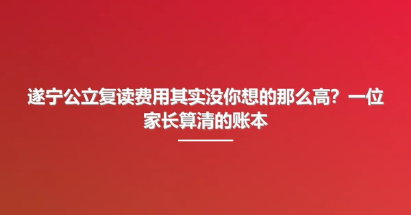 遂宁公立复读费用其实没你想的那么高?一位家长算清的账本