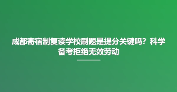 成都寄宿制复读学校刷题是提分关键吗?科学备考拒绝无效劳动