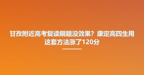 甘孜附近高考复读刷题没效果?康定高四生用这套方法涨了120分
