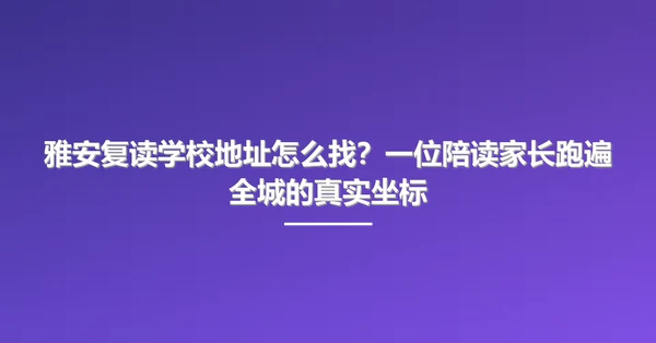 雅安复读学校地址怎么找?一位陪读家长跑遍全城的真实坐标