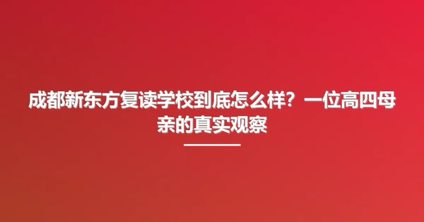 成都新东方复读学校到底怎么样?一位高四母亲的真实观察