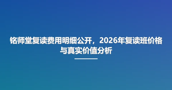 铭师堂复读费用明细公开,2026年复读班价格与真实价值分析
