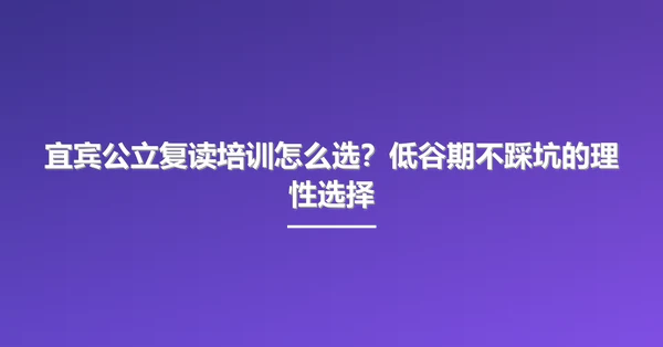 宜宾公立复读培训怎么选?低谷期不踩坑的理性选择