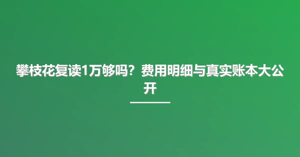 攀枝花复读1万够吗？费用明细与真实账本大公开