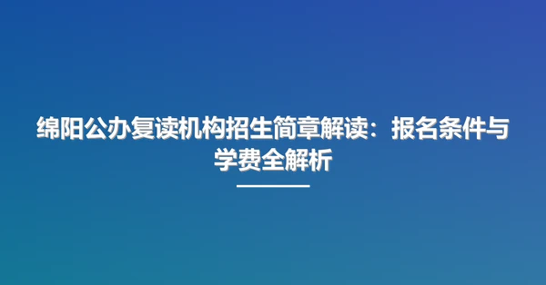 绵阳公办复读机构招生简章解读:报名条件与学费全解析