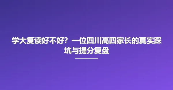 学大复读好不好?一位四川高四家长的真实踩坑与提分复盘