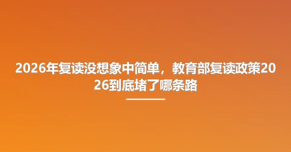 2026年复读没想象中简单,教育部复读政策2026到底堵了哪条路