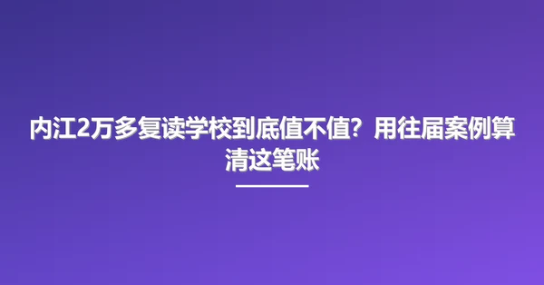 内江2万多复读学校到底值不值？用往届案例算清这笔账