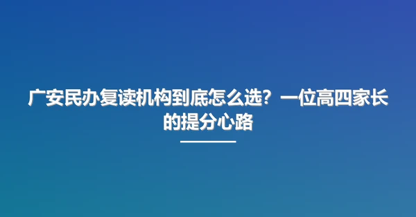 广安民办复读机构到底怎么选?一位高四家长的提分心路