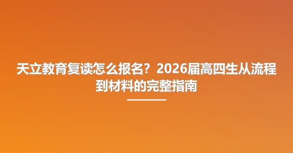 天立教育复读怎么报名?2026届高四生从流程到材料的完整指南