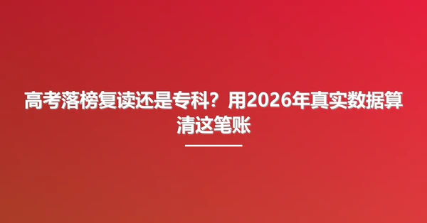 高考落榜复读还是专科?用2026年真实数据算清这笔账