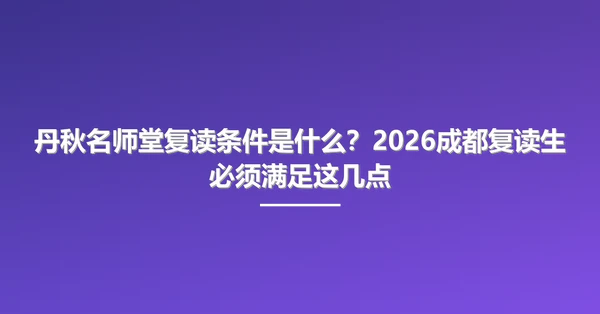 丹秋名师堂复读条件是什么?2026成都复读生必须满足这几点