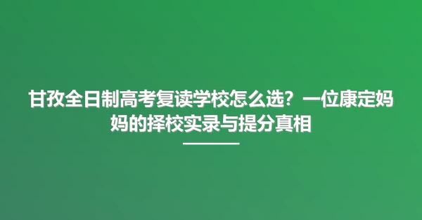 甘孜全日制高考复读学校怎么选?一位康定妈妈的择校实录与提分真相