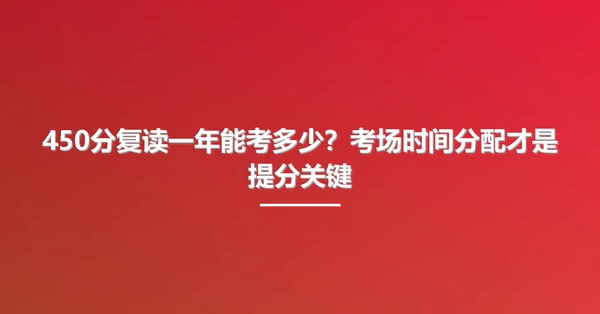 450分复读一年能考多少?考场时间分配才是提分关键