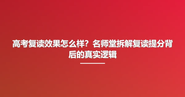 高考复读效果怎么样？名师堂拆解复读提分背后的真实逻辑