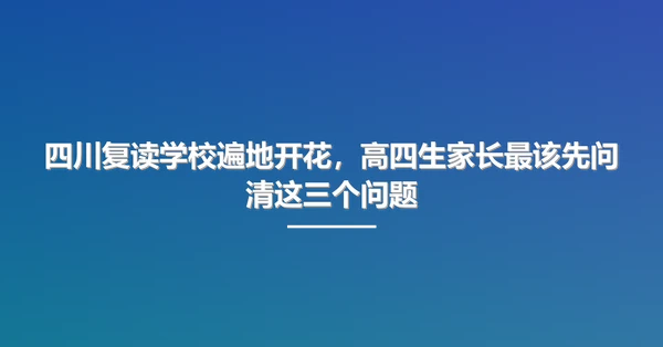 四川复读学校遍地开花,高四生家长最该先问清这三个问题