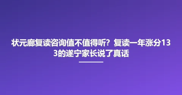 状元廊复读咨询值不值得听?复读一年涨分133的遂宁家长说了真话