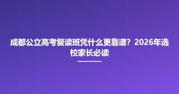 成都公立高考复读班凭什么更靠谱?2026年选校家长必读