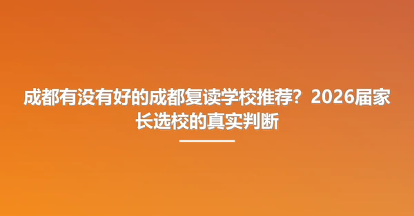 成都有没有好的成都复读学校推荐?2026届家长选校的真实判断