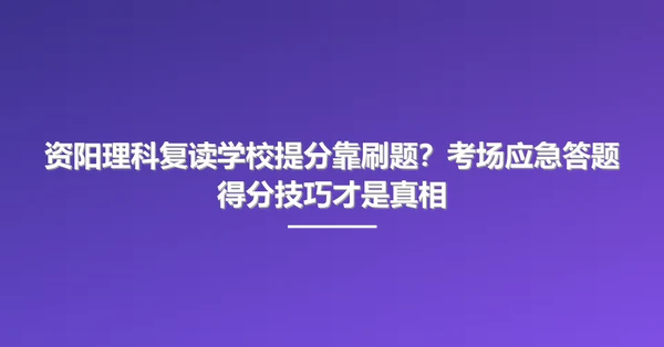 资阳理科复读学校提分靠刷题?考场应急答题得分技巧才是真相