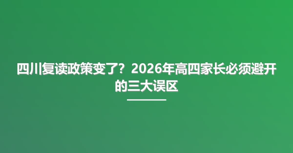 四川复读政策变了？2026年高四家长必须避开的三大误区