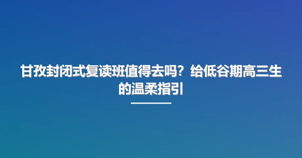 甘孜封闭式复读班值得去吗?给低谷期高三生的温柔指引