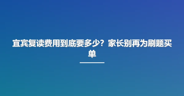 宜宾复读费用到底要多少？家长别再为刷题买单