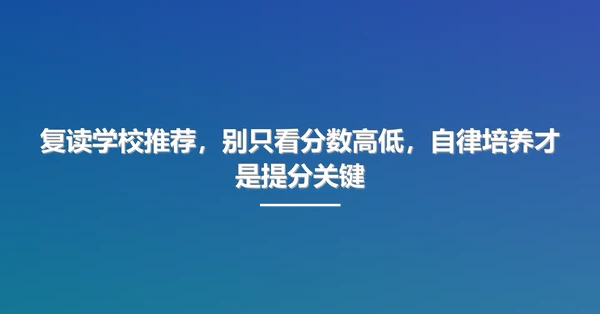 复读学校推荐,别只看分数高低,自律培养才是提分关键