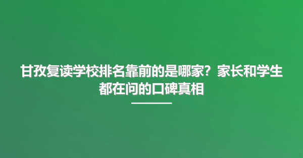 甘孜复读学校排名靠前的是哪家?家长和学生都在问的口碑真相