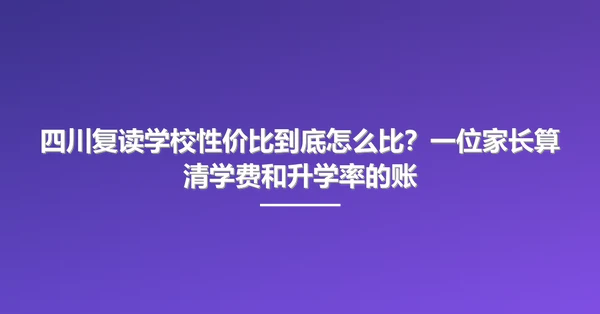 四川复读学校性价比到底怎么比？一位家长算清学费和升学率的账