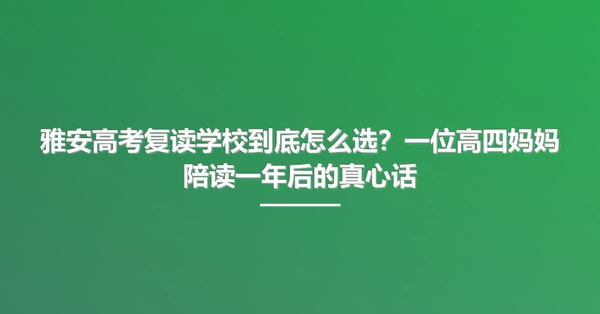 雅安高考复读学校到底怎么选?一位高四妈妈陪读一年后的真心话