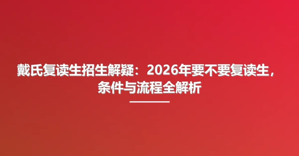 戴氏复读生招生解疑:2026年要不要复读生,条件与流程全解析