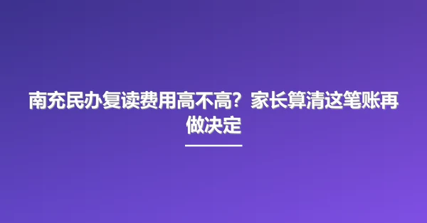 南充民办复读费用高不高?家长算清这笔账再做决定