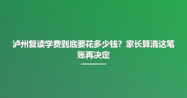 泸州复读学费到底要花多少钱？家长算清这笔账再决定