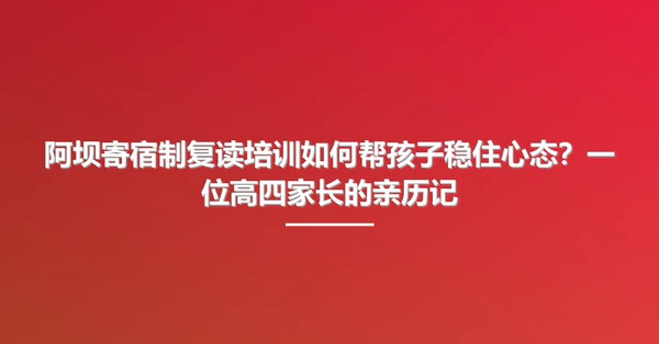 阿坝寄宿制复读培训如何帮孩子稳住心态?一位高四家长的亲历记