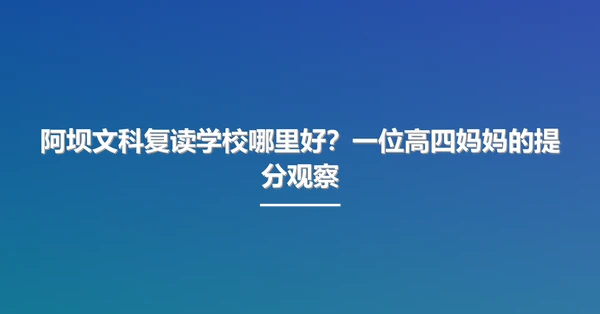 阿坝文科复读学校哪里好?一位高四妈妈的提分观察