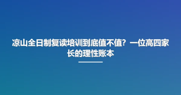 凉山全日制复读培训到底值不值?一位高四家长的理性账本