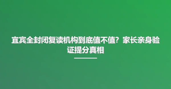 宜宾全封闭复读机构到底值不值?家长亲身验证提分真相