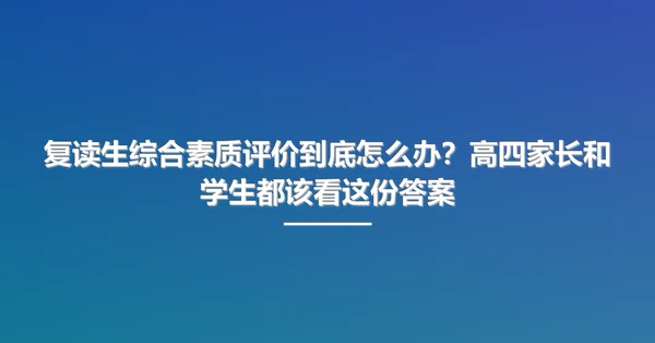 复读生综合素质评价到底怎么办?高四家长和学生都该看这份答案