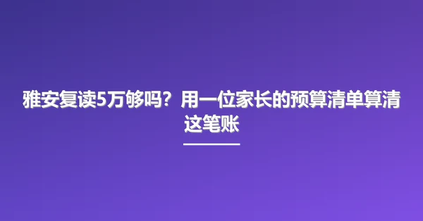 雅安复读5万够吗?用一位家长的预算清单算清这笔账