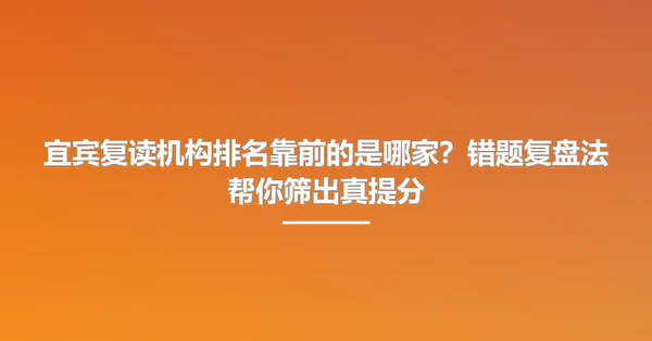 宜宾复读机构排名靠前的是哪家?错题复盘法帮你筛出真提分